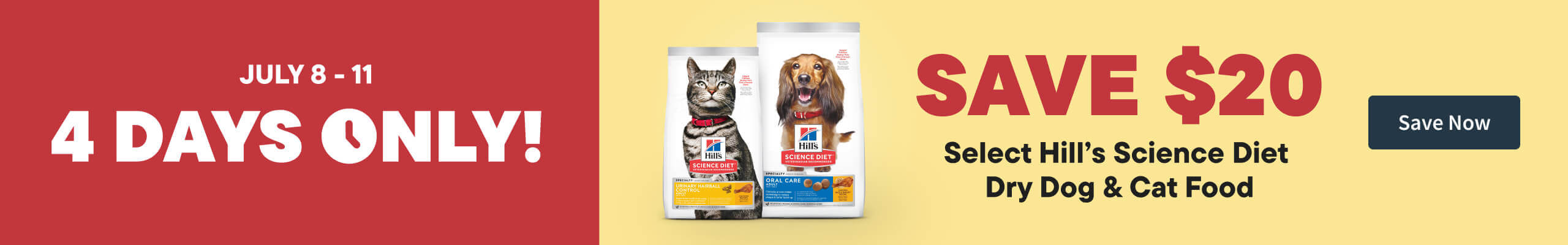 July 8 - 11. 4 day Only! Save $20 Select Hill Science Diet Dry Dog and Cat Food